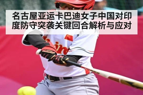 名古屋亚运卡巴迪女子中国对印度防守突袭关键回合解析与应对