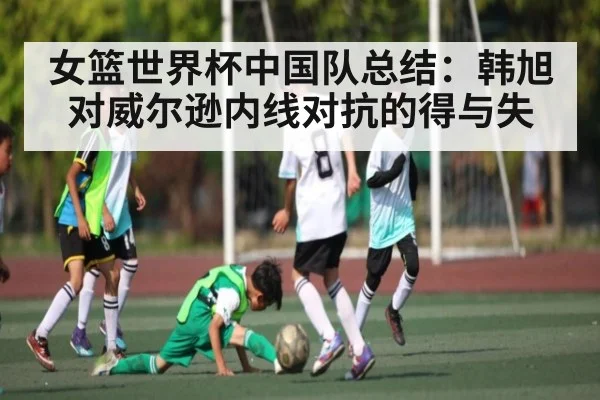 女篮世界杯中国队总结：韩旭对威尔逊内线对抗的得与失