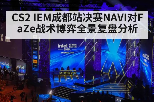 CS2 IEM成都站决赛NAVI对FaZe战术博弈全景复盘分析