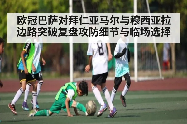 欧冠巴萨对拜仁亚马尔与穆西亚拉边路突破复盘攻防细节与临场选择