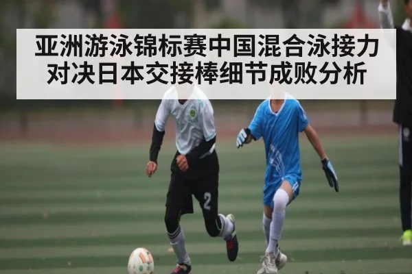 亚洲游泳锦标赛中国混合泳接力对决日本交接棒细节成败分析